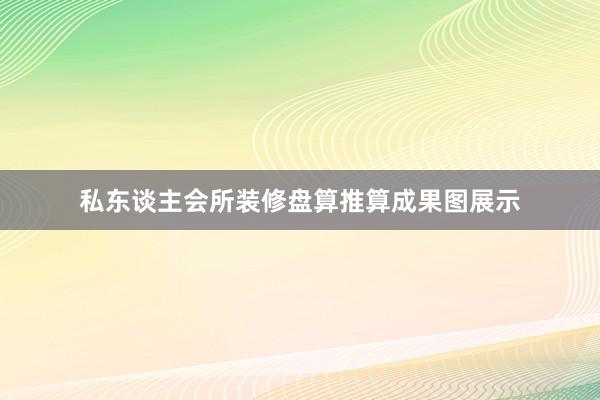 私东谈主会所装修盘算推算成果图展示