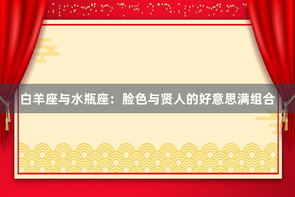 白羊座与水瓶座：脸色与贤人的好意思满组合