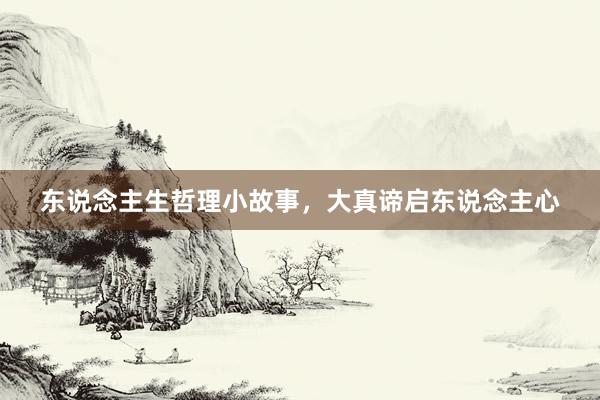 东说念主生哲理小故事，大真谛启东说念主心