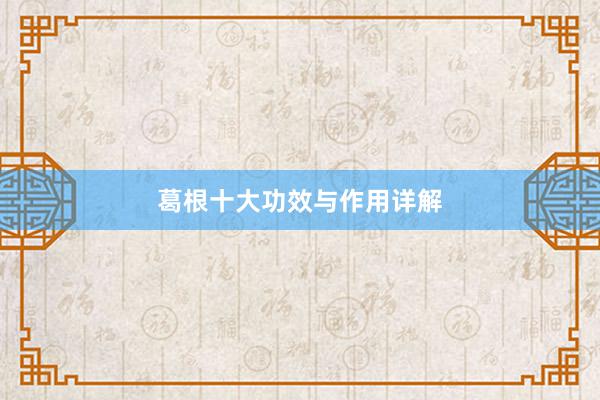 葛根十大功效与作用详解