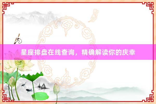 星座排盘在线查询，精确解读你的庆幸