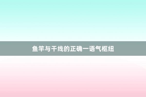 鱼竿与干线的正确一语气枢纽