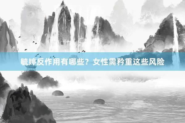 毓婷反作用有哪些？女性需矜重这些风险