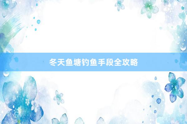 冬天鱼塘钓鱼手段全攻略