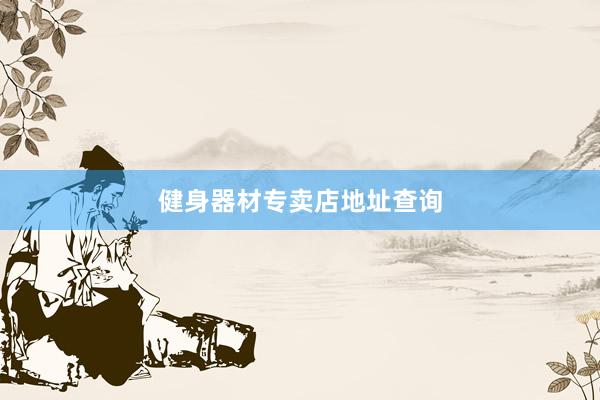 健身器材专卖店地址查询